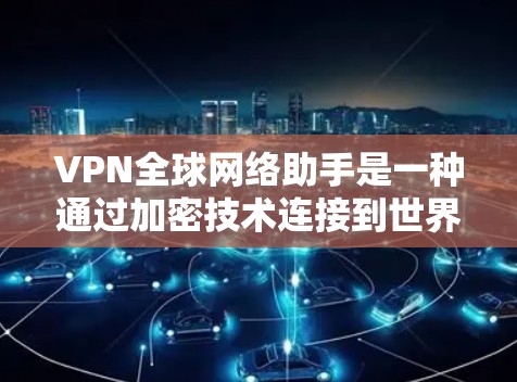 VPN全球网络助手是一种通过加密技术连接到世界各地网络的服务,帮助用户访问国外网络而不被检测。以下是使用VPN全球网络助手的步骤和注意事项 VPN全球网络助手是一种通过加密技术连接到世界各地网络的服务,帮助用户访问国外网络而不被检测。以下是使用VPN全球网络助手的步骤和注意事项