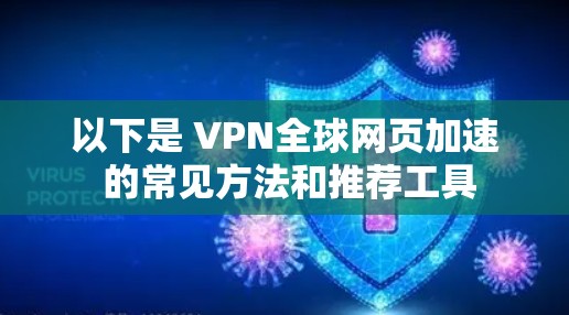 以下是 VPN全球网页加速 的常见方法和推荐工具 以下是 VPN全球网页加速 的常见方法和推荐工具