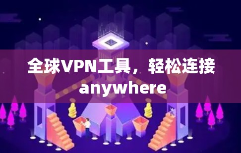 全球VPN工具,轻松连接 anywhere 全球VPN工具,轻松连接 anywhere