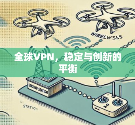 全球VPN,稳定与创新的平衡 全球VPN,稳定与创新的平衡