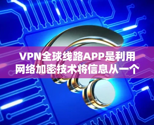 VPN全球线路APP是利用网络加密技术将信息从一个渠道匿名地发送到另一个渠道,保护但不限于数据安全。以下是选择一款适合自己的VPN全球线路APP的步骤 VPN全球线路APP是利用网络加密技术将信息从一个渠道匿名地发送到另一个渠道,保护但不限于数据安全。以下是选择一款适合自己的VPN全球线路APP的步骤