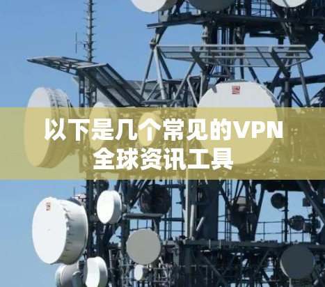 以下是几个常见的VPN全球资讯工具 以下是几个常见的VPN全球资讯工具