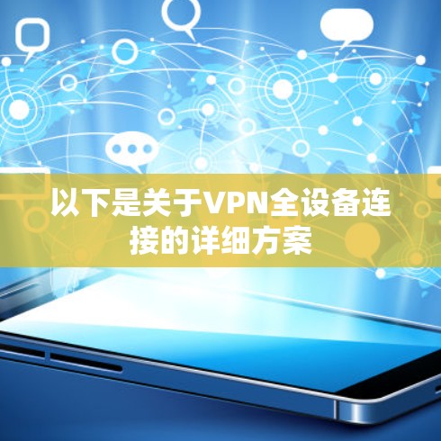 以下是关于VPN全设备连接的详细方案 以下是关于VPN全设备连接的详细方案