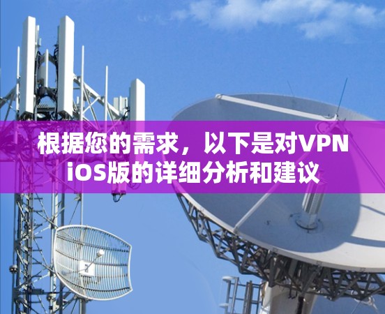 根据您的需求,以下是对VPNiOS版的详细分析和建议 根据您的需求,以下是对VPNiOS版的详细分析和建议
