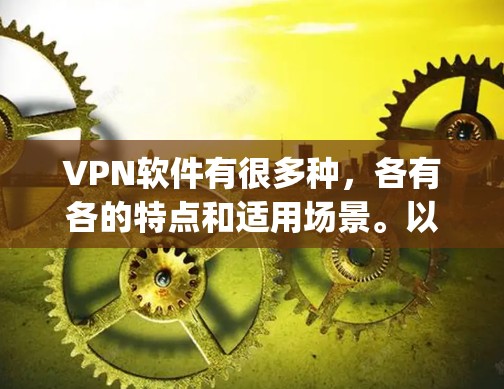 VPN软件有很多种,各有各的特点和适用场景。以下是一些 popular 的VPN软件推荐,供您参考 VPN软件有很多种,各有各的特点和适用场景。以下是一些 popular 的VPN软件推荐,供您参考