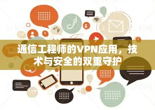 通信工程师的VPN应用,技术与安全的双重守护 通信工程师的VPN应用,技术与安全的双重守护
