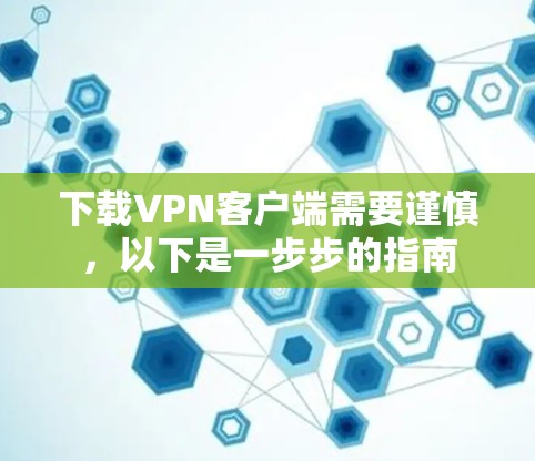下载VPN客户端需要谨慎,以下是一步步的指南 下载VPN客户端需要谨慎,以下是一步步的指南