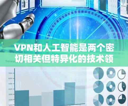 VPN和人工智能是两个密切相关但特异化的技术领域，它们的应用和目标各有不同，但可以结合在一起发挥更大的作用。以下是关于VPN与人工智能结合的详细见解