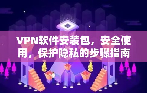 VPN软件安装包,安全使用,保护隐私的步骤指南 VPN软件安装包,安全使用,保护隐私的步骤指南