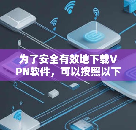 为了安全有效地下载VPN软件,可以按照以下步骤进行 为了安全有效地下载VPN软件,可以按照以下步骤进行