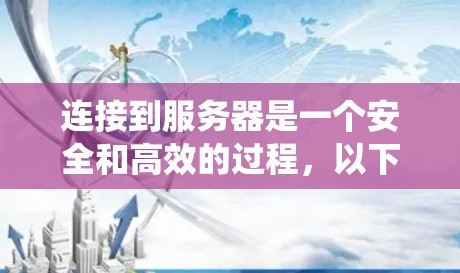 连接到服务器是一个安全和高效的过程,以下是一个详细且系统化的步骤指南 连接到服务器是一个安全和高效的过程,以下是一个详细且系统化的步骤指南