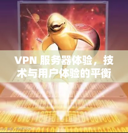 VPN 服务器体验,技术与用户体验的平衡 VPN 服务器体验,技术与用户体验的平衡