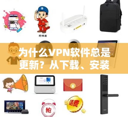 为什么VPN软件总是更新?从下载、安装、配置到安全测试,这些步骤你必须知道! 为什么VPN软件总是更新?从下载、安装、配置到安全测试,这些步骤你必须知道!