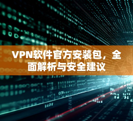 VPN软件官方安装包,全面解析与安全建议 VPN软件官方安装包,全面解析与安全建议