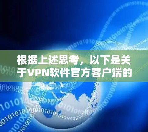 根据上述思考,以下是关于VPN软件官方客户端的详细说明 根据上述思考,以下是关于VPN软件官方客户端的详细说明