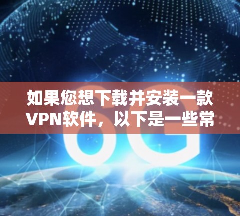 如果您想下载并安装一款VPN软件,以下是一些常见且安全的推荐步骤。请注意,选择适合自己需求的软件,并确保在下载前进行安全检查,尤其是对于那些需要访问互联网的软件 如果您想下载并安装一款VPN软件,以下是一些常见且安全的推荐步骤。请注意,选择适合自己需求的软件,并确保在下载前进行安全检查,尤其是对于那些需要访问互联网的软件