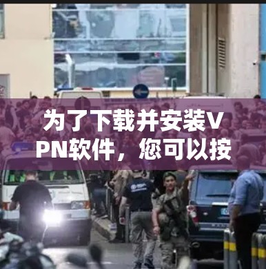 为了下载并安装VPN软件，您可以按照以下步骤进行
