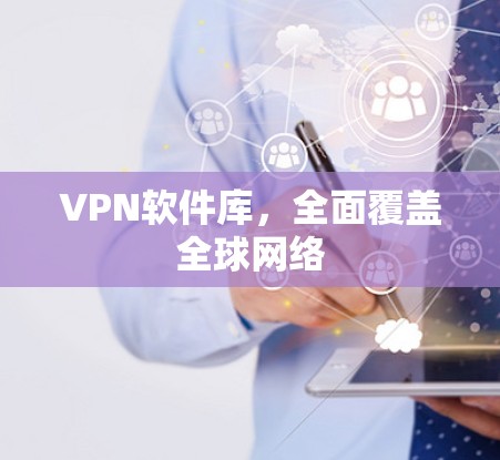 VPN软件库,全面覆盖全球网络 VPN软件库,全面覆盖全球网络