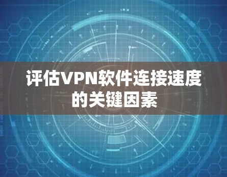评估VPN软件连接速度的关键因素 评估VPN软件连接速度的关键因素