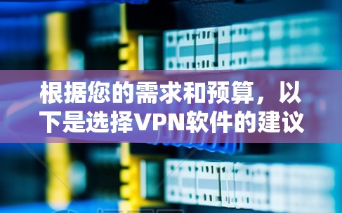 根据您的需求和预算,以下是选择VPN软件的建议 根据您的需求和预算,以下是选择VPN软件的建议