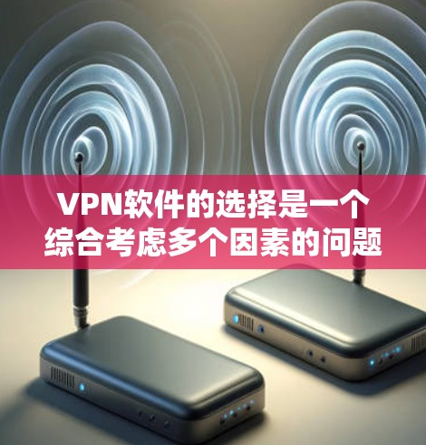 VPN软件的选择是一个综合考虑多个因素的问题,以下是一些综合考虑的 VPN 软件推荐 VPN软件的选择是一个综合考虑多个因素的问题,以下是一些综合考虑的 VPN 软件推荐