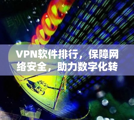 VPN软件排行,保障网络安全,助力数字化转型 VPN软件排行,保障网络安全,助力数字化转型
