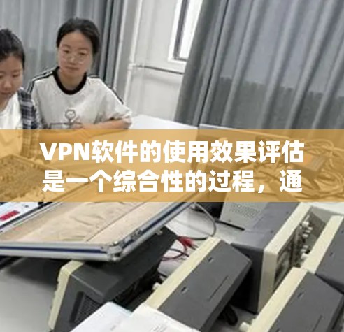 VPN软件的使用效果评估是一个综合性的过程,通常需要从多个方面进行分析和比较。以下是根据用户需求总结的 VPN 软件使用效果的初步评估框架和内容 VPN软件的使用效果评估是一个综合性的过程,通常需要从多个方面进行分析和比较。以下是根据用户需求总结的 VPN 软件使用效果的初步评估框架和内容
