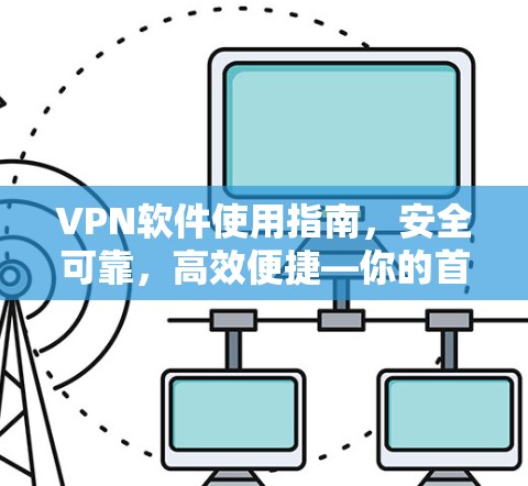VPN软件使用指南，安全可靠，高效便捷—你的首选解决方案