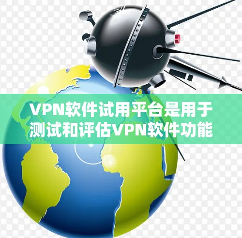 VPN软件试用平台是用于测试和评估VPN软件功能的网络平台。以下是详细的步骤指南 VPN软件试用平台是用于测试和评估VPN软件功能的网络平台。以下是详细的步骤指南