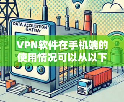 VPN软件在手机端的使用情况可以从以下几个方面进行分析 VPN软件在手机端的使用情况可以从以下几个方面进行分析