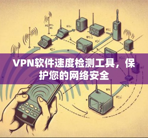 VPN软件速度检测工具,保护您的网络安全 VPN软件速度检测工具,保护您的网络安全