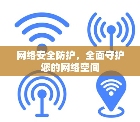 网络安全防护,全面守护您的网络空间 网络安全防护,全面守护您的网络空间