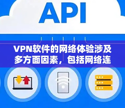 VPN软件的网络体验涉及多方面因素，包括网络连接速度、安全性、设备兼容性等。以下是对VPN软件网络体验的分析和总结