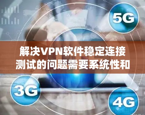 解决VPN软件稳定连接测试的问题需要系统性和步骤性的处理。以下是一个详细的指南,帮助您解决此类问题 解决VPN软件稳定连接测试的问题需要系统性和步骤性的处理。以下是一个详细的指南,帮助您解决此类问题