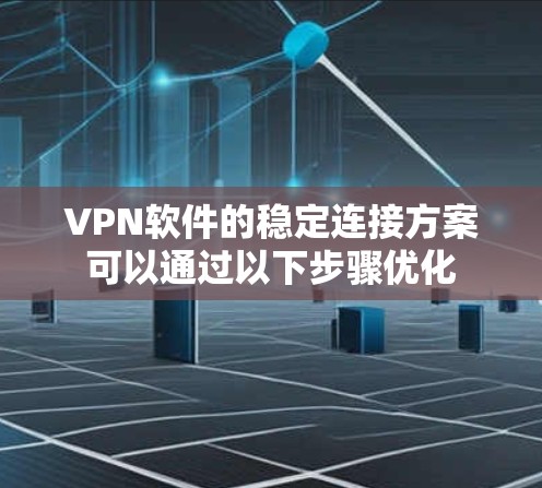 VPN软件的稳定连接方案可以通过以下步骤优化 VPN软件的稳定连接方案可以通过以下步骤优化
