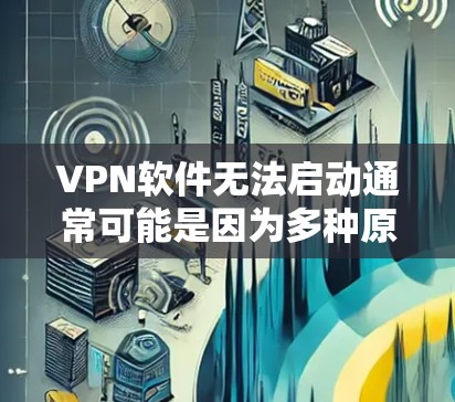 VPN软件无法启动通常可能是因为多种原因导致的。以下是一些可能的原因和解决方法 VPN软件无法启动通常可能是因为多种原因导致的。以下是一些可能的原因和解决方法