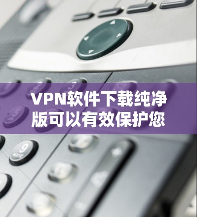 VPN软件下载纯净版可以有效保护您的网络,防止恶意软件和广告的浏览。以下是几个推荐的纯净VPN软件,适合对安全要求高的用户 VPN软件下载纯净版可以有效保护您的网络,防止恶意软件和广告的浏览。以下是几个推荐的纯净VPN软件,适合对安全要求高的用户