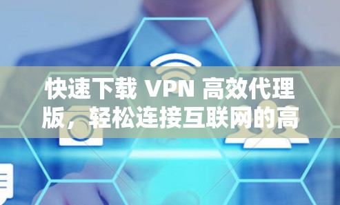 快速下载 VPN 高效代理版，轻松连接互联网的高效解决方案