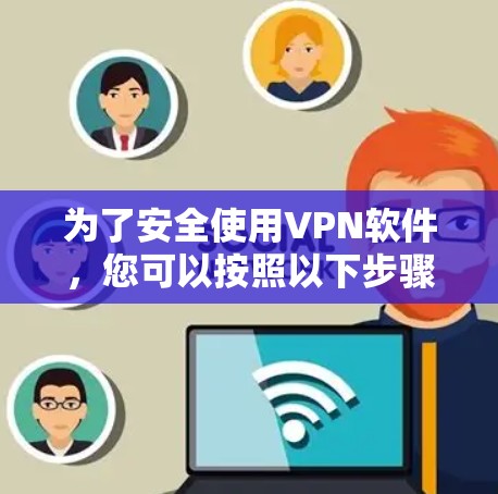 为了安全使用VPN软件,您可以按照以下步骤操作 为了安全使用VPN软件,您可以按照以下步骤操作
