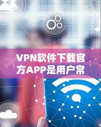 VPN软件下载官方APP是用户常用的VPN工具之一,能够帮助他们在网络上进行安全的视频、文件下载和在线游戏等。以下是几种常见的VPN软件官方APP推荐 VPN软件下载官方APP是用户常用的VPN工具之一,能够帮助他们在网络上进行安全的视频、文件下载和在线游戏等。以下是几种常见的VPN软件官方APP推荐