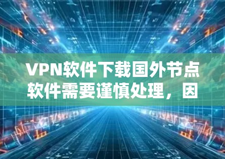VPN软件下载国外节点软件需要谨慎处理，因为这些软件可能来自外部公司，可能存在安全风险。以下是一些可靠的方法和注意事项，帮助你更好地进行下载和使用