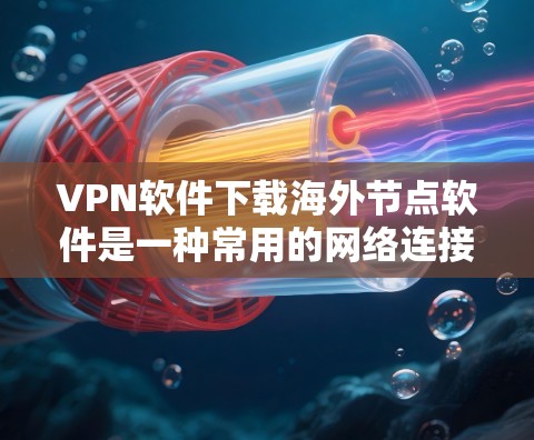 VPN软件下载海外节点软件是一种常用的网络连接方式,允许用户在其他国家的网络上访问本地网站、下载文件或使用在线服务。以下是几种常见的VPN软件及其下载方法 VPN软件下载海外节点软件是一种常用的网络连接方式,允许用户在其他国家的网络上访问本地网站、下载文件或使用在线服务。以下是几种常见的VPN软件及其下载方法