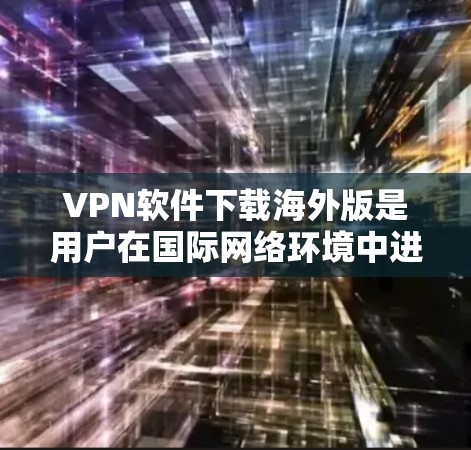 VPN软件下载海外版是用户在国际网络环境中进行VPN连接和使用的常见需求。以下是一些常用的VPN软件推荐和下载步骤,帮助您顺利完成下载和安装 VPN软件下载海外版是用户在国际网络环境中进行VPN连接和使用的常见需求。以下是一些常用的VPN软件推荐和下载步骤,帮助您顺利完成下载和安装