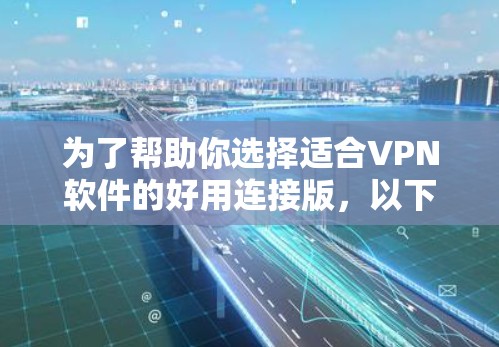 为了帮助你选择适合VPN软件的好用连接版，以下是一些推荐，涵盖基本和高级需求的情况