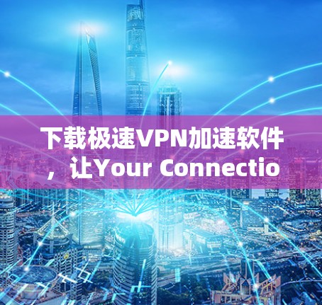 下载极速VPN加速软件,让Your Connection飞速前行! 下载极速VPN加速软件,让Your Connection飞速前行!