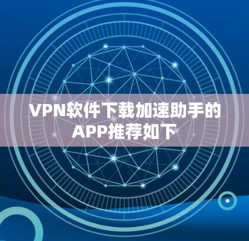 VPN软件下载加速助手的APP推荐如下 VPN软件下载加速助手的APP推荐如下