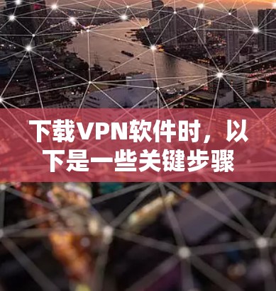 下载VPN软件时,以下是一些关键步骤和建议 下载VPN软件时,以下是一些关键步骤和建议