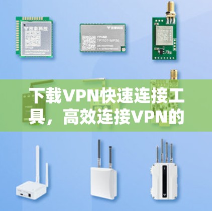 下载VPN快速连接工具,高效连接VPN的攻略 下载VPN快速连接工具,高效连接VPN的攻略