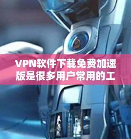 VPN软件下载免费加速版是很多用户常用的工具,可以提供更稳定和更快的网络连接。以下是几种常见的VPN软件推荐,供您参考 VPN软件下载免费加速版是很多用户常用的工具,可以提供更稳定和更快的网络连接。以下是几种常见的VPN软件推荐,供您参考