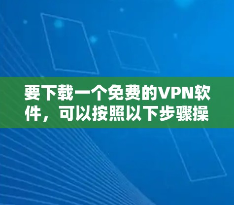 要下载一个免费的VPN软件，可以按照以下步骤操作